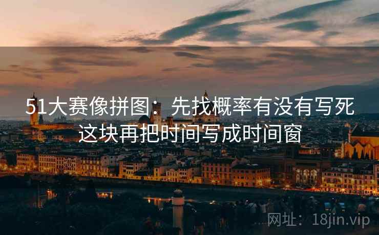 51大赛像拼图：先找概率有没有写死这块再把时间写成时间窗