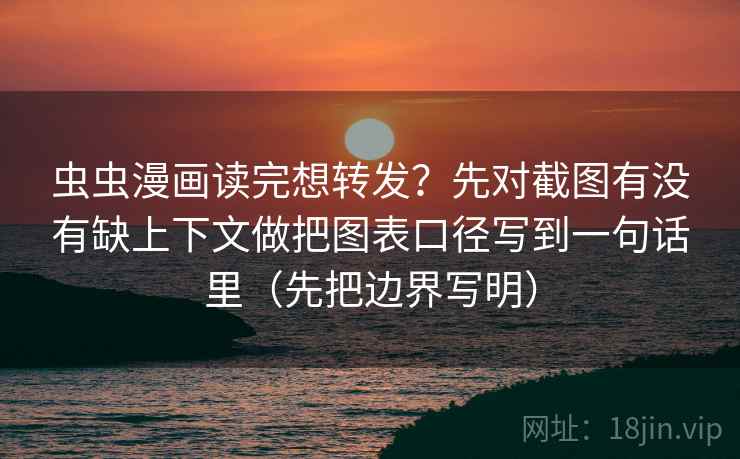 虫虫漫画读完想转发？先对截图有没有缺上下文做把图表口径写到一句话里（先把边界写明）