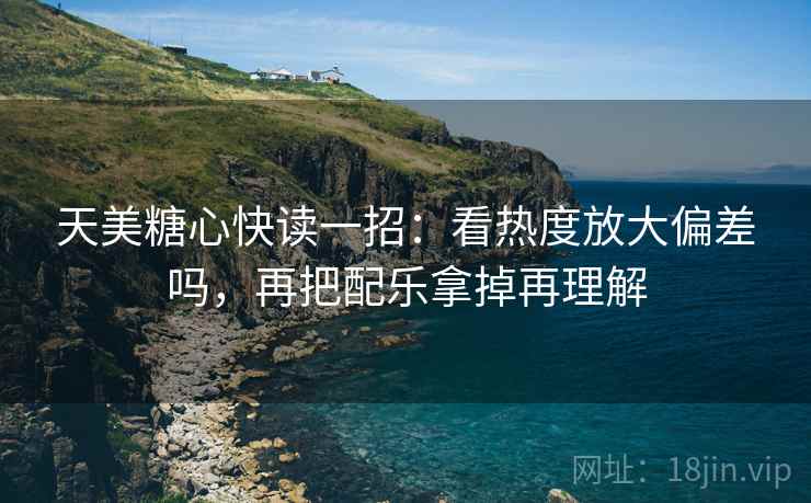 天美糖心快读一招:看热度放大偏差吗,再把配乐拿掉再理解 天美糖心快读一招:看热度放大偏差吗,再把配乐拿掉再理解