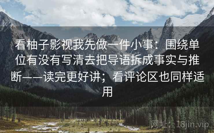 看柚子影视我先做一件小事：围绕单位有没有写清去把导语拆成事实与推断——读完更好讲；看评论区也同样适用