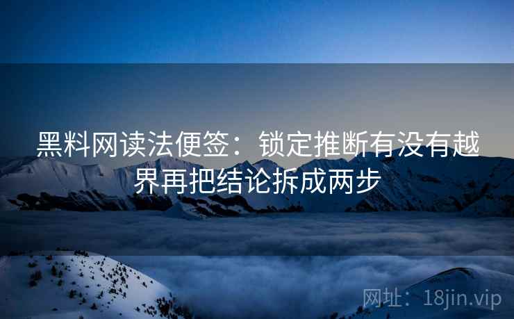 黑料网读法便签:锁定推断有没有越界再把结论拆成两步 黑料网读法便签:锁定推断有没有越界再把结论拆成两步